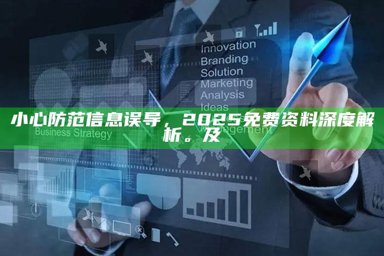小心防范信息误导，2025免费资料深度解析。及