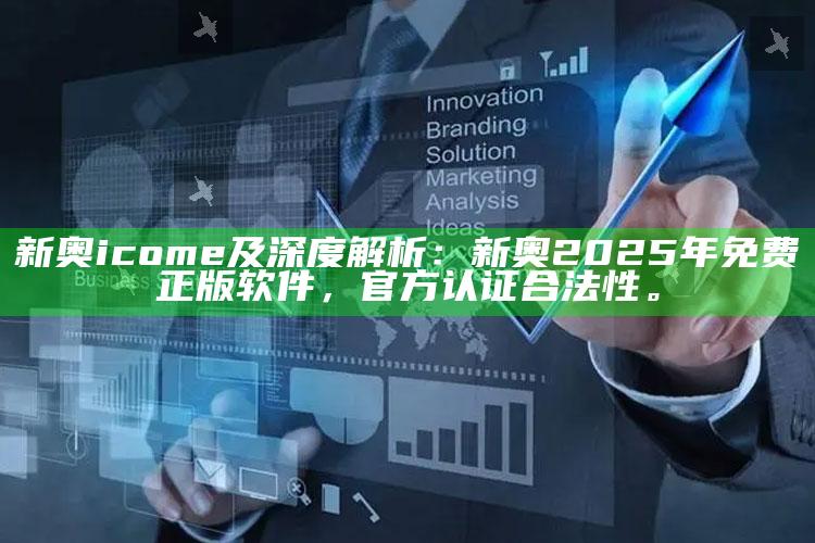 新奥icome及深度解析：新奥2025年免费正版软件，官方认证合法性。