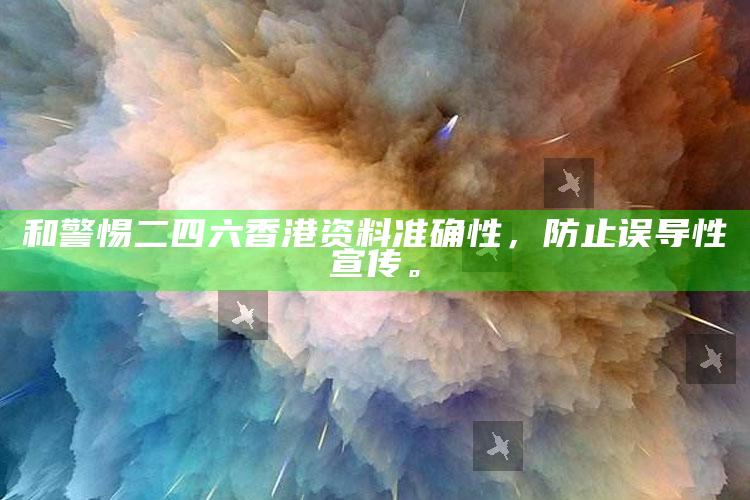 和警惕二四六香港资料准确性，防止误导性宣传。