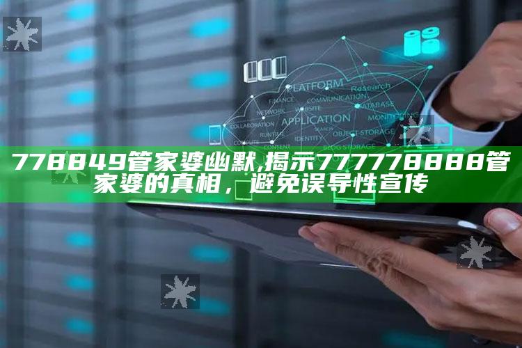 778849管家婆幽默,揭示777778888管家婆的真相，避免误导性宣传
