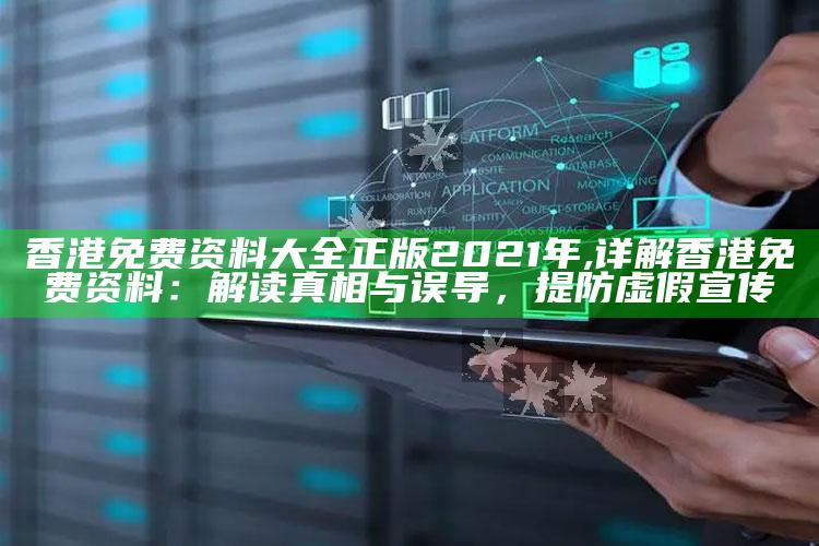 香港免费资料大全正版2021年,详解香港免费资料：解读真相与误导，提防虚假宣传