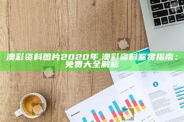 澳彩资料图片2020年,澳彩资料鉴赏指南：免费大全解析