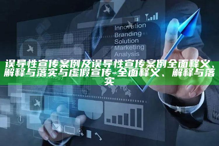 误导性宣传案例及误导性宣传案例彻底释义、解释与落实与虚假宣传-彻底释义、解释与落实