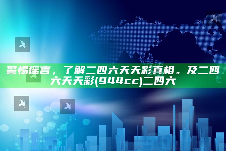 警惕谣言，了解二四六天天彩真相。及二四六天天彩(944cc)二四六