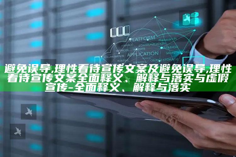 避免误导,理性看待宣传文案及避免误导,理性看待宣传文案彻底释义、解释与落实与虚假宣传-彻底释义、解释与落实