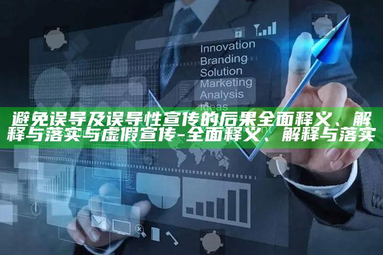 避免误导及误导性宣传的后果广泛释义、解释与落实与虚假宣传-广泛释义、解释与落实