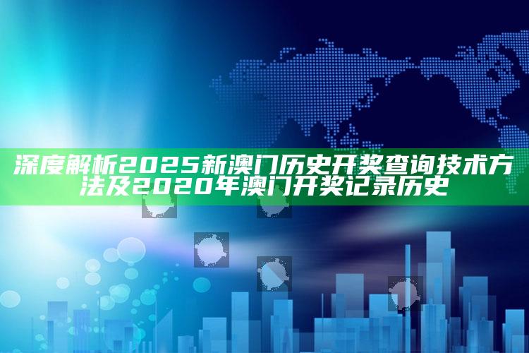 深度解析2025新澳门历史开奖查询技术方法及2020年澳门开奖记录历史