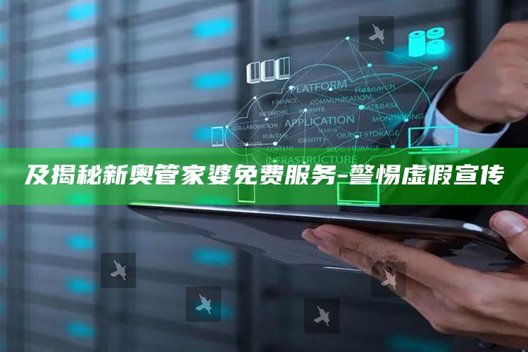 及揭秘新奥管家婆免费服务 - 警惕虚假宣传
