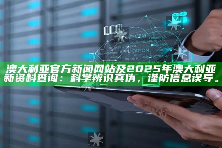澳大利亚官方新闻网站及2025年澳大利亚新资料查询：科学辨识真伪，谨防信息误导。