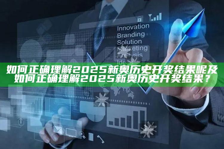 如何正确理解2025新奥历史开奖影响呢及如何正确理解2025新奥历史开奖影响？