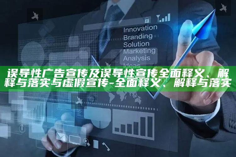误导性广告宣传及误导性宣传广泛释义、解释与落实与虚假宣传-广泛释义、解释与落实
