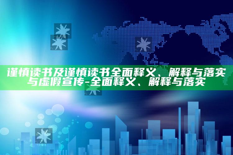 谨慎读书及谨慎读书广泛释义、解释与落实与虚假宣传-广泛释义、解释与落实