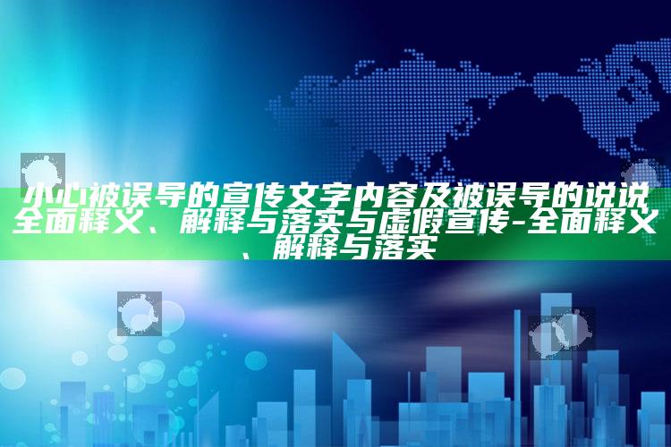 小心被误导的宣传文字内容及被误导的说说完整释义、解释与落实与虚假宣传-完整释义、解释与落实