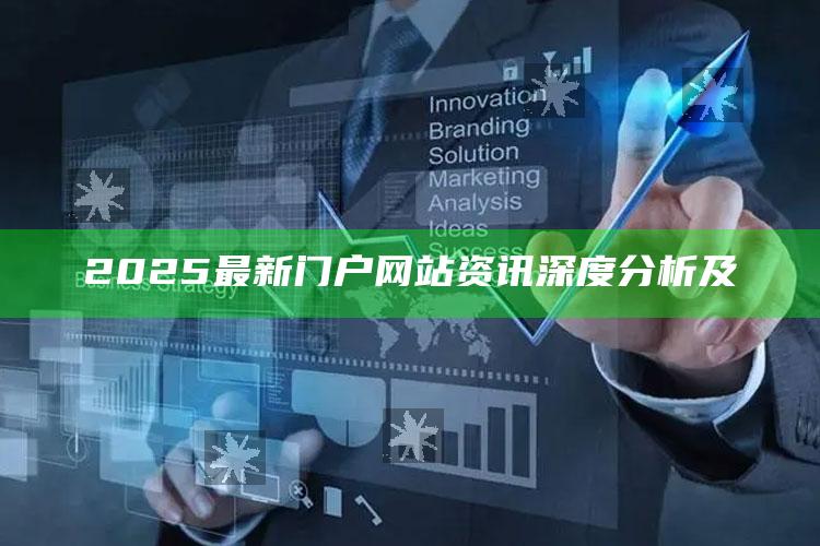 2025最新门户网站资讯深度检视及